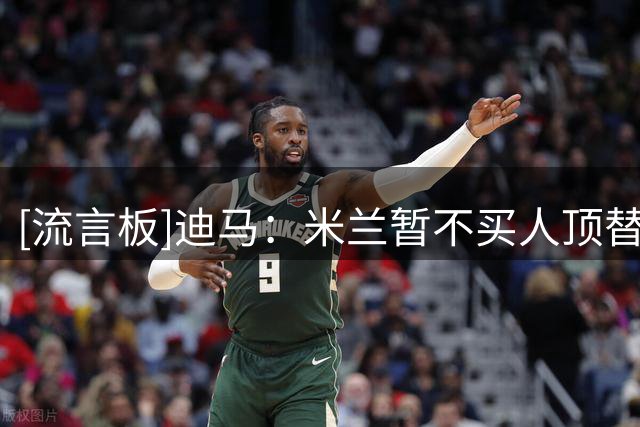 [流言板]迪马：米兰暂不买人顶替莱奥，并非不想花钱&而是想培养西塞